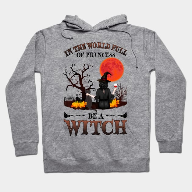 In A World Full Of Princesses Be A Witch T-Shirt - Halloween Witch Cat Lover T-Shirt - Halloween Princess Witch T-shirt - Be A Witch Funny Halloween T-Shirt Hoodie by kimmygoderteart